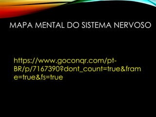MAPA MENTAL DO SISTEMA NERVOSO
https://www.goconqr.com/pt-
BR/p/7167390?dont_count=true&fram
e=true&fs=true
 