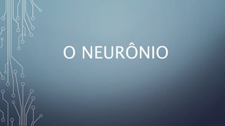 O NEURÔNIO
 