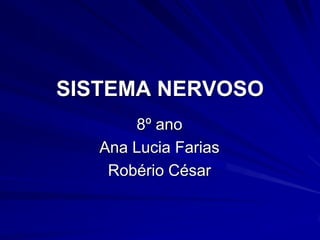 SISTEMA NERVOSO 8º ano Ana Lucia Farias Robério César 