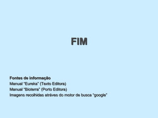 FIM


Fontes de informação
Manual “Eureka” (Texto Editora)
Manual “Bioterra” (Porto Editora)
Imagens recolhidas atráves do motor de busca “google”
 