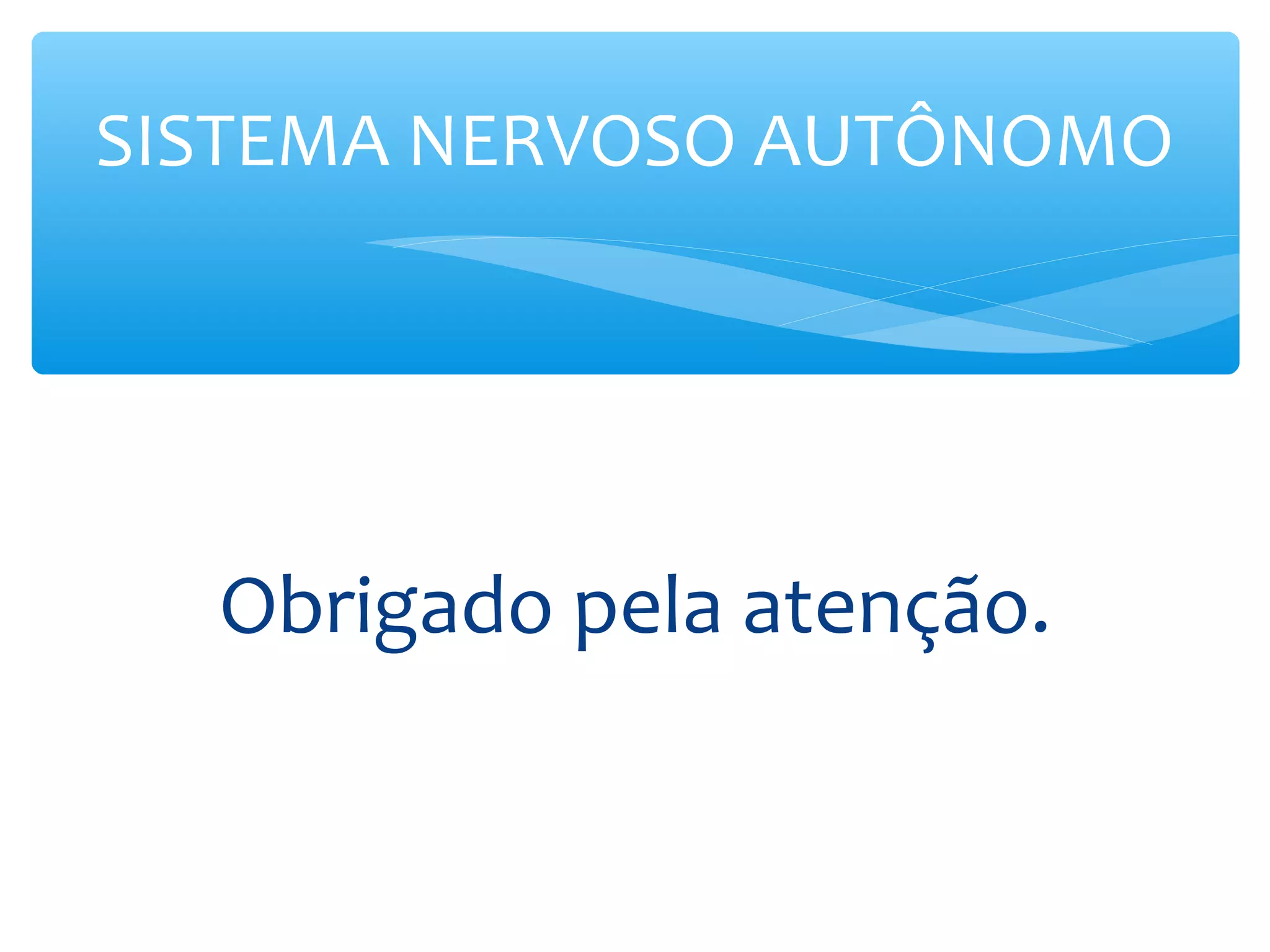 SISTEMA NERVOSO AUTÔNOMO

Obrigado pela atenção.

 