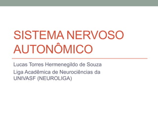 SISTEMA NERVOSO
AUTONÔMICO
Lucas Torres Hermenegildo de Souza
Liga Acadêmica de Neurociências da
UNIVASF (NEUROLIGA)
 