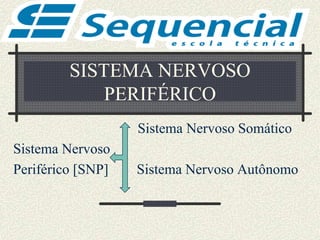 SISTEMA NERVOSO
PERIFÉRICO
Sistema Nervoso Somático
Sistema Nervoso
Periférico [SNP] Sistema Nervoso Autônomo
 