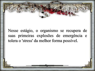 Nesse estágio, o organismo se recupera de
suas primeiras explosões de emergência e
tolera o 'stress' da melhor forma possível.
 