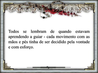 Todos se lembram de quando estavam
aprendendo a guiar - cada movimento com as
mãos e pés tinha de ser decidido pela vontade
e com esforço.
 