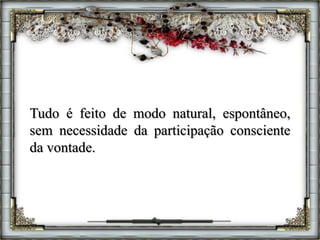 Tudo é feito de modo natural, espontâneo,
sem necessidade da participação consciente
da vontade.
 
