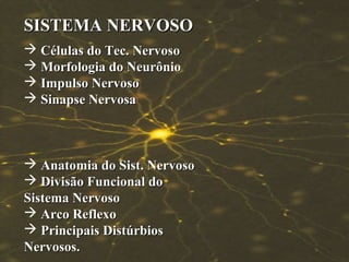 SISTEMA NERVOSO
 Células do Tec. Nervoso
 Morfologia do Neurônio
 Impulso Nervoso
 Sinapse Nervosa

 Anatomia do Sist. Nervoso
 Divisão Funcional do
Sistema Nervoso
 Arco Reflexo
 Principais Distúrbios
Nervosos.

 