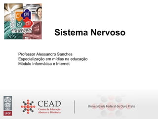 Sistema Nervoso
Professor Alessandro Sanches
Especialização em mídias na educação
Módulo Informática e Internet
 