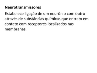 Neurotransmissores
Estabelece ligação de um neurônio com outro
através de substâncias químicas que entram em
contato com receptores localizados nas
membranas.
 