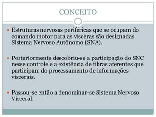 CONCEITO

 Estruturas nervosas periféricas que se ocupam do
 comando motor para as vísceras são designadas
 Sistema Nervo...