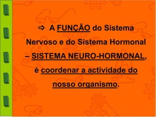  A FUNÇÃO do Sistema
Nervoso e do Sistema Hormonal
– SISTEMA NEURO-HORMONAL,
  é coordenar a actividade do
      nosso organismo.
 