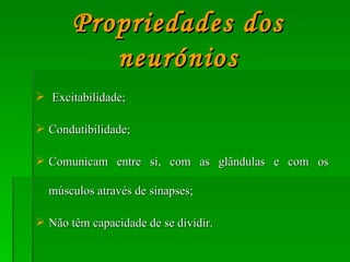 Propriedades dos neurónios Excitabilidade; Condutibilidade; Comunicam entre si, com as glândulas e com os músculos através de sinapses; Não têm capacidade de se dividir. 