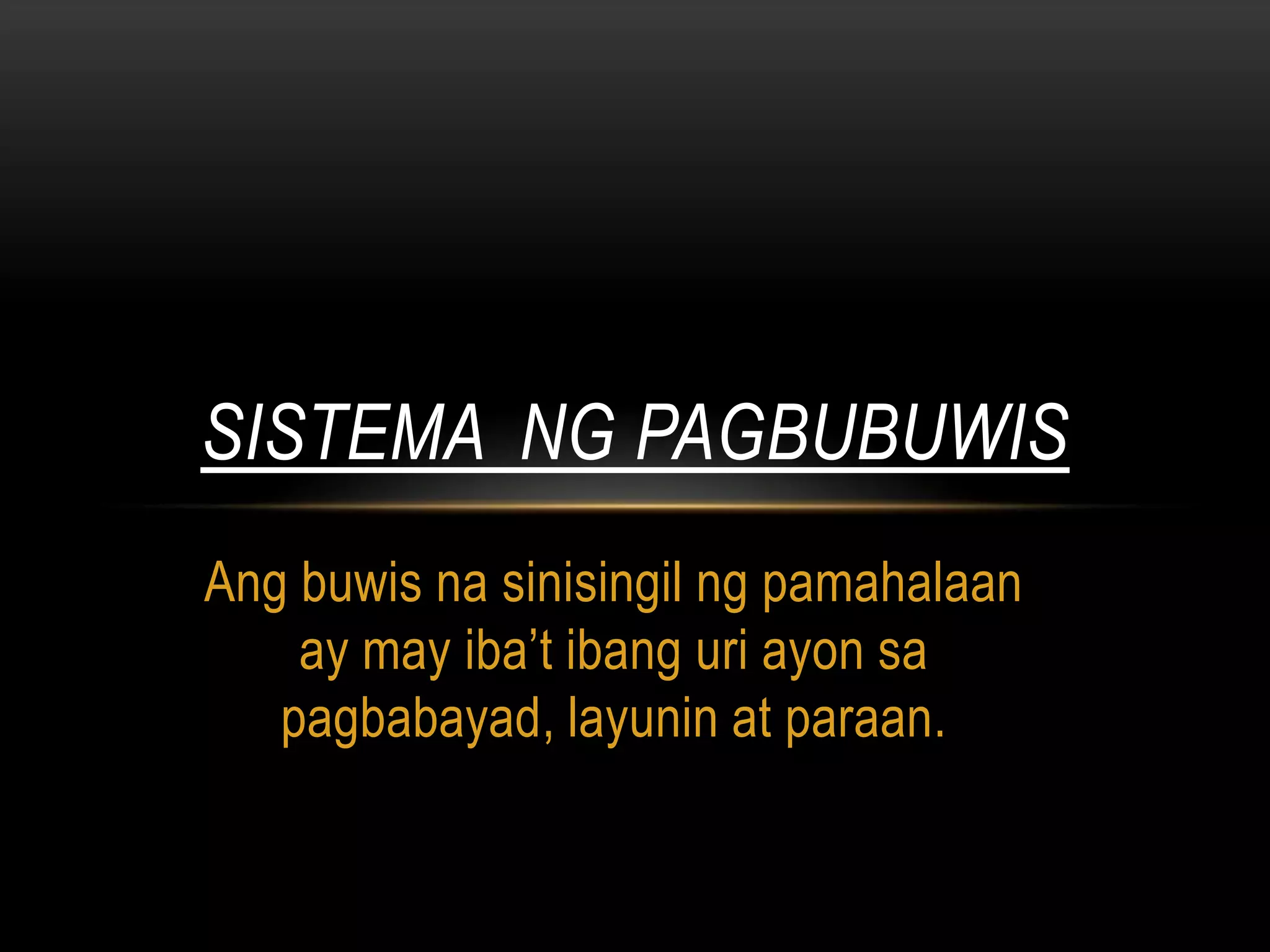 SISTEMA NG PAGBUBUWIS
Ang buwis na sinisingil ng pamahalaan
ay may iba’t ibang uri ayon sa
pagbabayad, layunin at paraan.