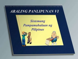 ARALING PANLIPUNAN VI
Sistemang
Pampamahalaan ng
Pilipinas
 