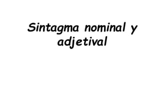 Sintagma nominal y
adjetival
 