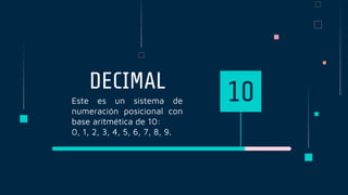 DECIMAL
Este es un sistema de
numeración posicional con
base aritmética de 10:
0, 1, 2, 3, 4, 5, 6, 7, 8, 9.
10
 