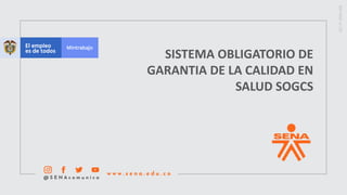 SISTEMA OBLIGATORIO DE
GARANTIA DE LA CALIDAD EN
SALUD SOGCS
 