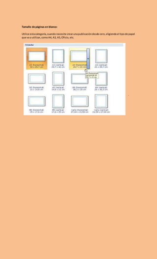 Tamaño de páginas en blanco:
Utilice estacategoría,cuando necesite crearunapublicacióndesde cero,eligiendoel tipode papel
que va a utilizar,comoA4, A3, A5,Oficio, etc.
.
 