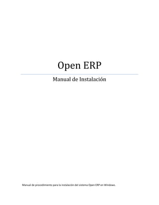 Open ERP
Manual de Instalación
Manual de procedimiento para la instalación del sistema Open ERP en Windows.
 