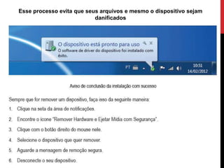 Esse processo evita que seus arquivos e mesmo o dispositivo sejam
danificados
 