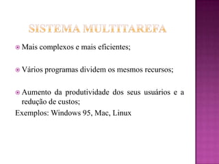 Mais complexos e mais eficientes;
 Vários programas dividem os mesmos recursos;
 Aumento da produtividade dos seus usuários e a
redução de custos;
Exemplos: Windows 95, Mac, Linux
 