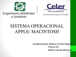 SISTEMA OPERACIONAL
APPLE/ MACINTOSH
Acadêmicos(a): Nadine Cristini Negrão
Thainá Zin
Welton Garda Moreschi
 