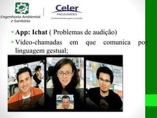 • App: Ichat ( Problemas de audição)
• Vídeo-chamadas em que comunica por
linguagem gestual;
 