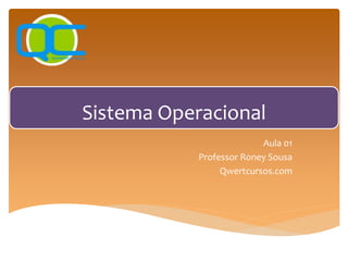 Sistema Operacional
Aula 01
Professor Roney Sousa
Qwertcursos.com
 