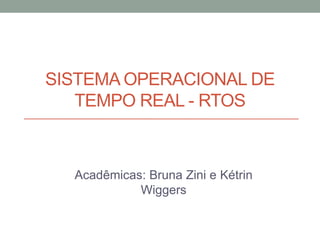 SISTEMA OPERACIONAL DE
   TEMPO REAL - RTOS



  Acadêmicas: Bruna Zini e Kétrin
            Wiggers
 
