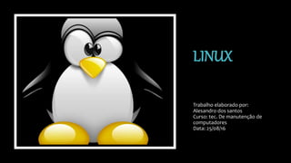 LINUX
Trabalho elaborado por:
Alesandro dos santos
Curso: tec. De manutenção de
computadores
Data: 25/08/16
 