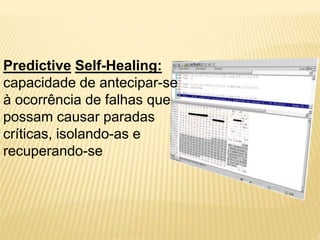 Predictive Self-Healing:
capacidade de antecipar-se
à ocorrência de falhas que
possam causar paradas
críticas, isolando-as e
recuperando-se
 