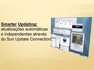 Smarter Updating:
atualizações automáticas
e independentes através
do Sun Update Connection;
 