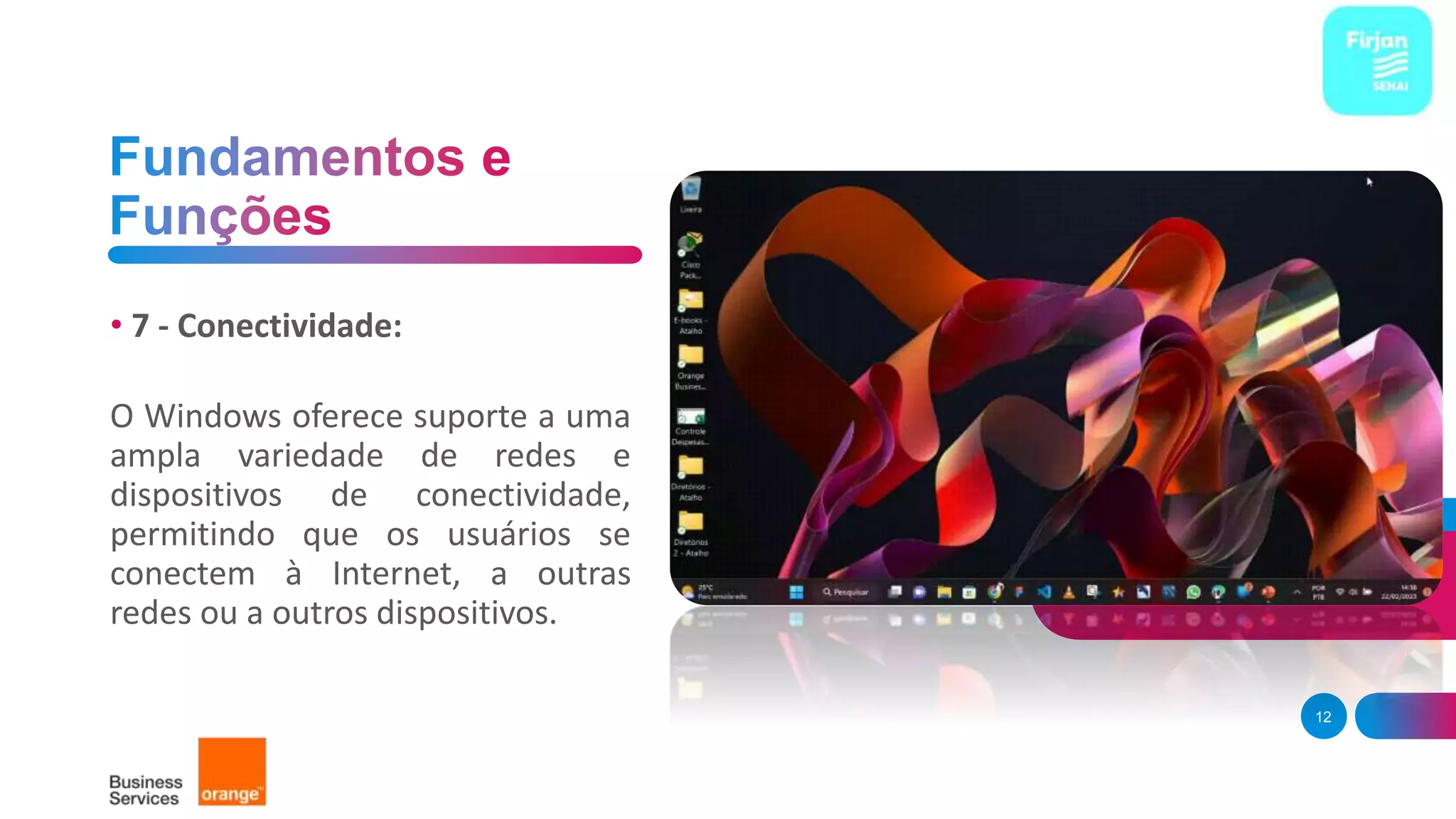 • 7 - Conectividade:
O Windows oferece suporte a uma
ampla variedade de redes e
dispositivos de conectividade,
permitindo que os usuários se
conectem à Internet, a outras
redes ou a outros dispositivos.
12
 