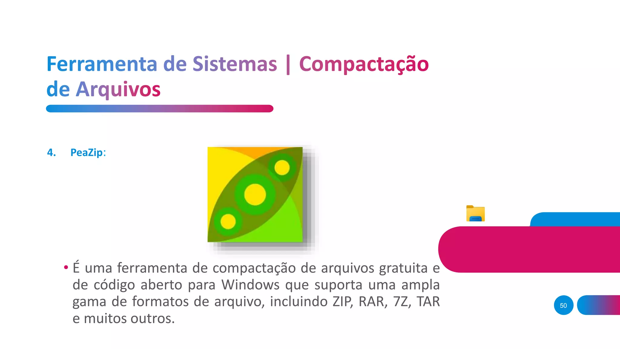 50
• É uma ferramenta de compactação de arquivos gratuita e
de código aberto para Windows que suporta uma ampla
gama de formatos de arquivo, incluindo ZIP, RAR, 7Z, TAR
e muitos outros.
4. PeaZip:
 