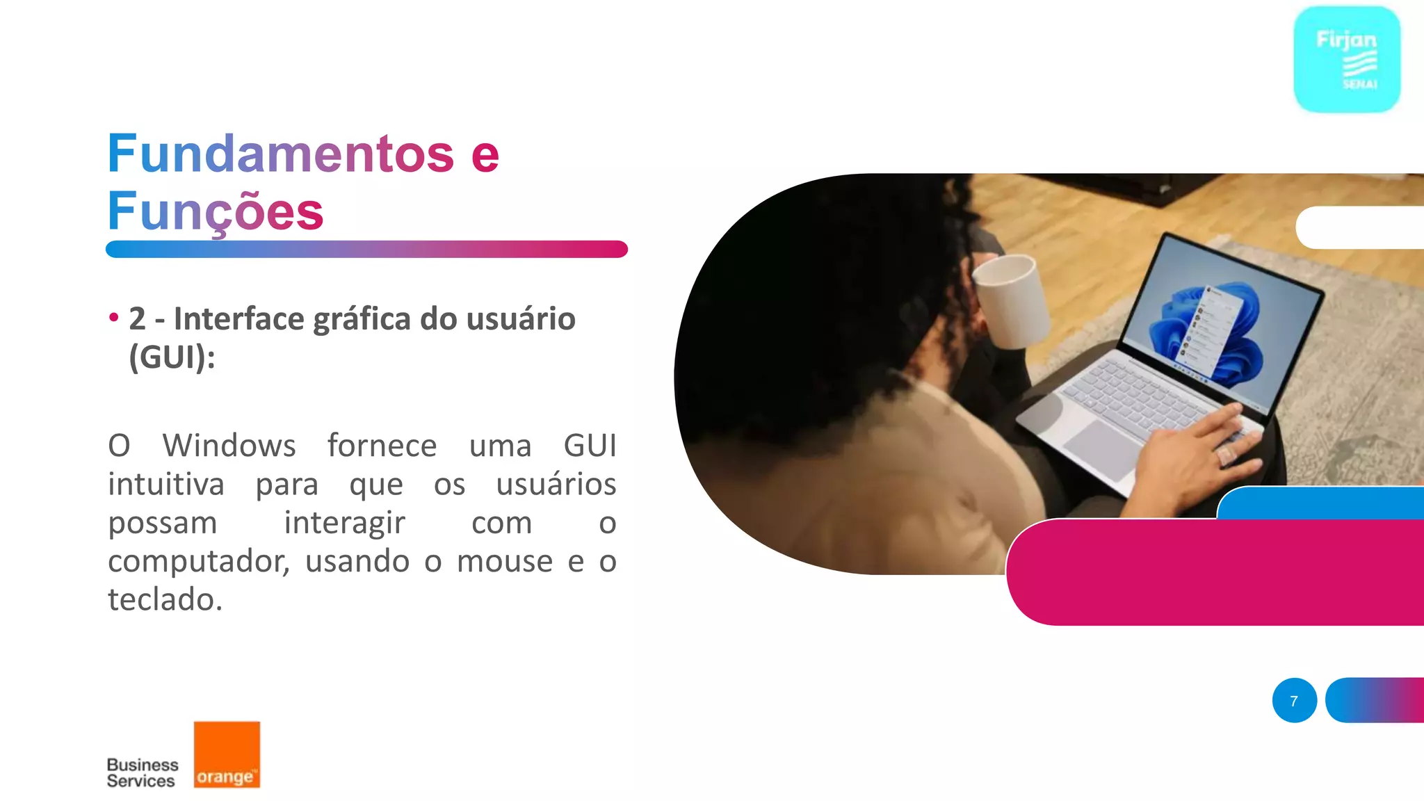 • 2 - Interface gráfica do usuário
(GUI):
O Windows fornece uma GUI
intuitiva para que os usuários
possam interagir com o
computador, usando o mouse e o
teclado.
7
 