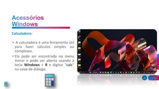 20
• A calculadora é uma ferramenta útil
para fazer cálculos simples ou
complexos.
• Ela pode ser encontrada no menu
Iniciar e pode ser aberta usando a
tecla Windows + R e digitar "calc"
na caixa de diálogo.
Calculadora:
 