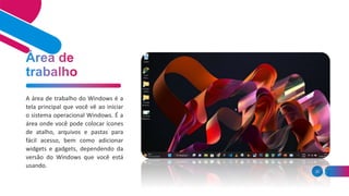 35
A área de trabalho do Windows é a
tela principal que você vê ao iniciar
o sistema operacional Windows. É a
área onde você pode colocar ícones
de atalho, arquivos e pastas para
fácil acesso, bem como adicionar
widgets e gadgets, dependendo da
versão do Windows que você está
usando.
 