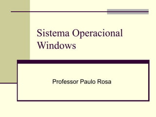 Sistema Operacional
Windows


   Professor Paulo Rosa
 