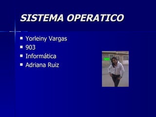 SISTEMA OPERATICO
   Yorleiny Vargas
   903
   Informática
   Adriana Ruiz
 