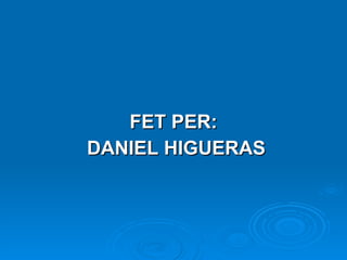 FET PER: DANIEL HIGUERAS 
