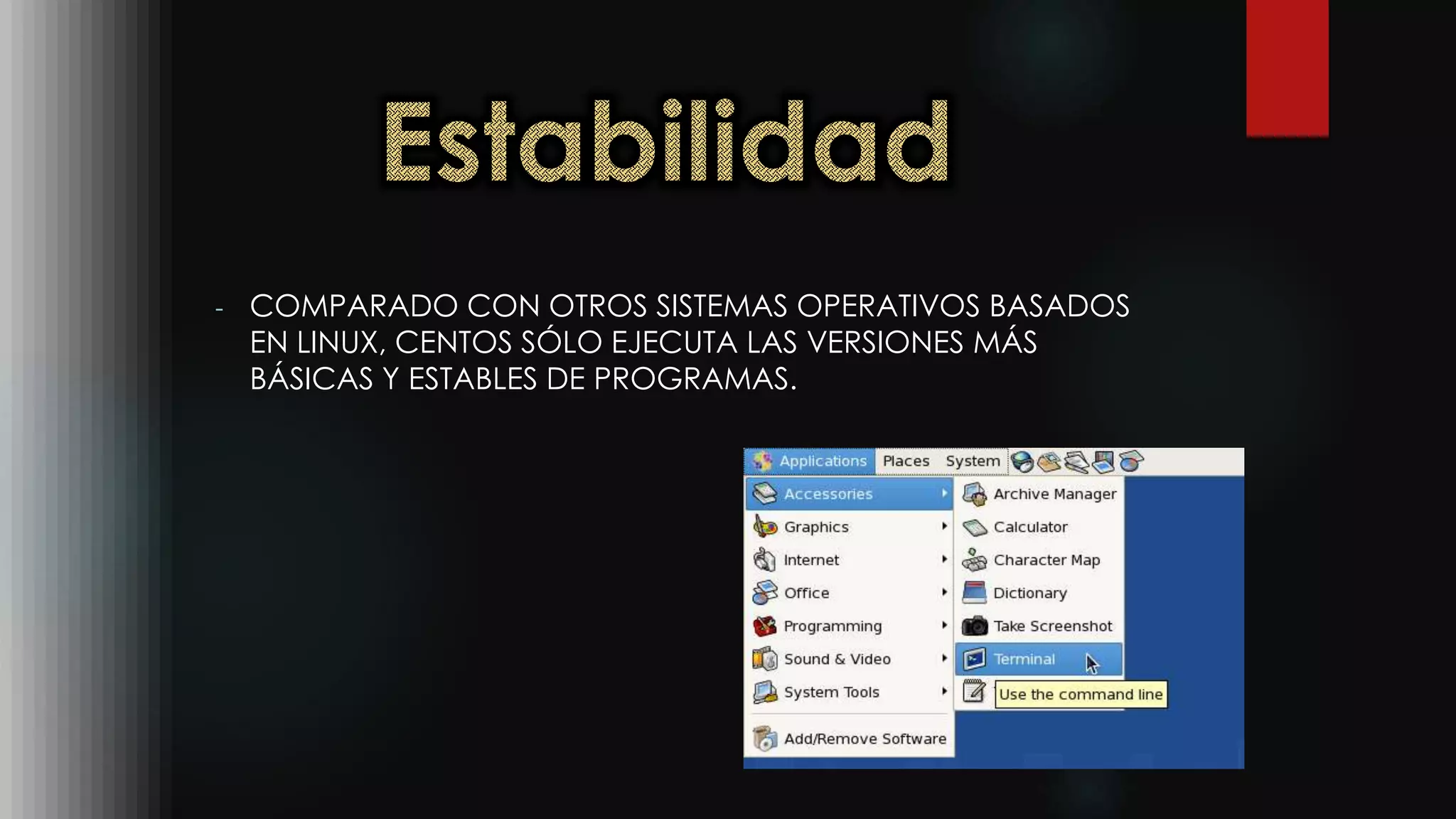 - COMPARADO CON OTROS SISTEMAS OPERATIVOS BASADOS
EN LINUX, CENTOS SÓLO EJECUTA LAS VERSIONES MÁS
BÁSICAS Y ESTABLES DE PROGRAMAS.
 