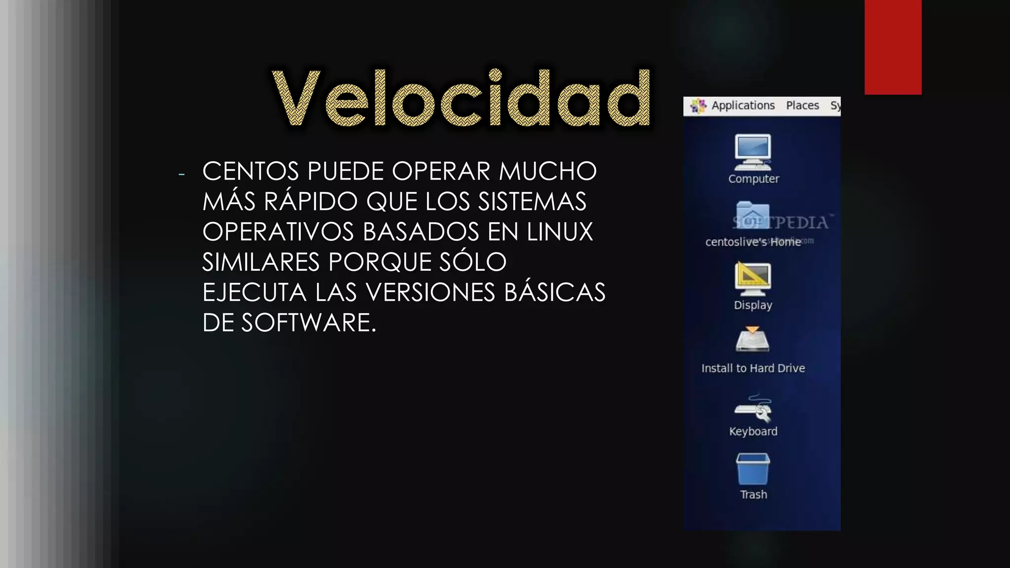 - CENTOS PUEDE OPERAR MUCHO
MÁS RÁPIDO QUE LOS SISTEMAS
OPERATIVOS BASADOS EN LINUX
SIMILARES PORQUE SÓLO
EJECUTA LAS VERSIONES BÁSICAS
DE SOFTWARE.
 