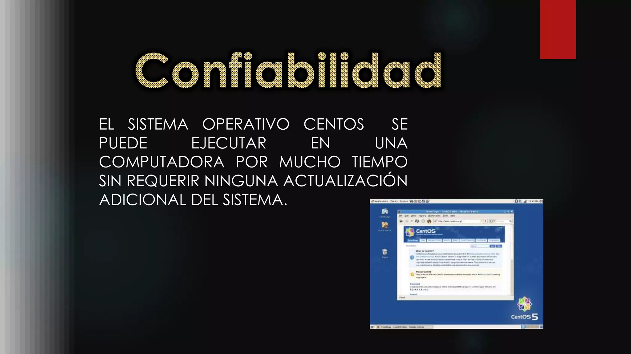 EL SISTEMA OPERATIVO CENTOS SE
PUEDE EJECUTAR EN UNA
COMPUTADORA POR MUCHO TIEMPO
SIN REQUERIR NINGUNA ACTUALIZACIÓN
ADICIONAL DEL SISTEMA.
 