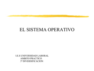 EL SISTEMA OPERATIVO I.E.S UNIVERSIDAD LABORAL AMBITO PRACTICO  3º DIVERSIFICACION 