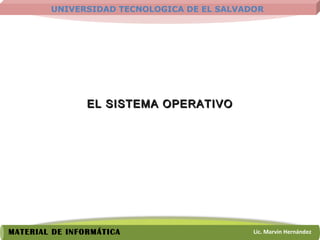 UNIVERSIDAD TECNOLOGICA DE EL SALVADOR
Lic. Marvin HernándezMATERIAL DE INFORMÁTICA
EL SISTEMA OPERATIVOEL SISTEMA OPERATIVO
 