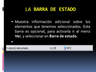 LA BARRA DE ESTADOMuestra información adicional sobre los elementos que tenemos seleccionados. Esta barra es opcional, para activarla ir al menú Ver, y seleccionar en Barra de estado. 