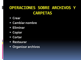 OPERACIONES SOBRE ARCHIVOS Y CARPETASCrearCambiar nombreEliminarCopiarCortarRestaurarOrganizar archivos
