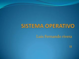 SISTEMA OPERATIVO Luis Fernando rivera  11 