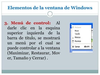Elementos de la ventana de Windows3. Menú de control: Al darle clic en la esquina superior izquierda de la barra de título, se mostrará un menú por el cual se puede controlar a la ventana (Maximizar, Restaurar, Mover, Tamaño y Cerrar) .