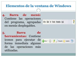 Elementos de la ventana de Windows4. Barra de menú: Contiene las operaciones del programa, agrupadas en menús desplegables.5. Barra de herramientas: Contiene iconos para ejecutar de forma inmediata algunas de las operaciones más utilizadas.